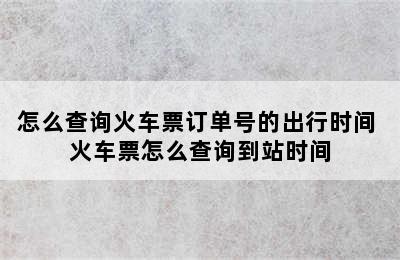 怎么查询火车票订单号的出行时间 火车票怎么查询到站时间